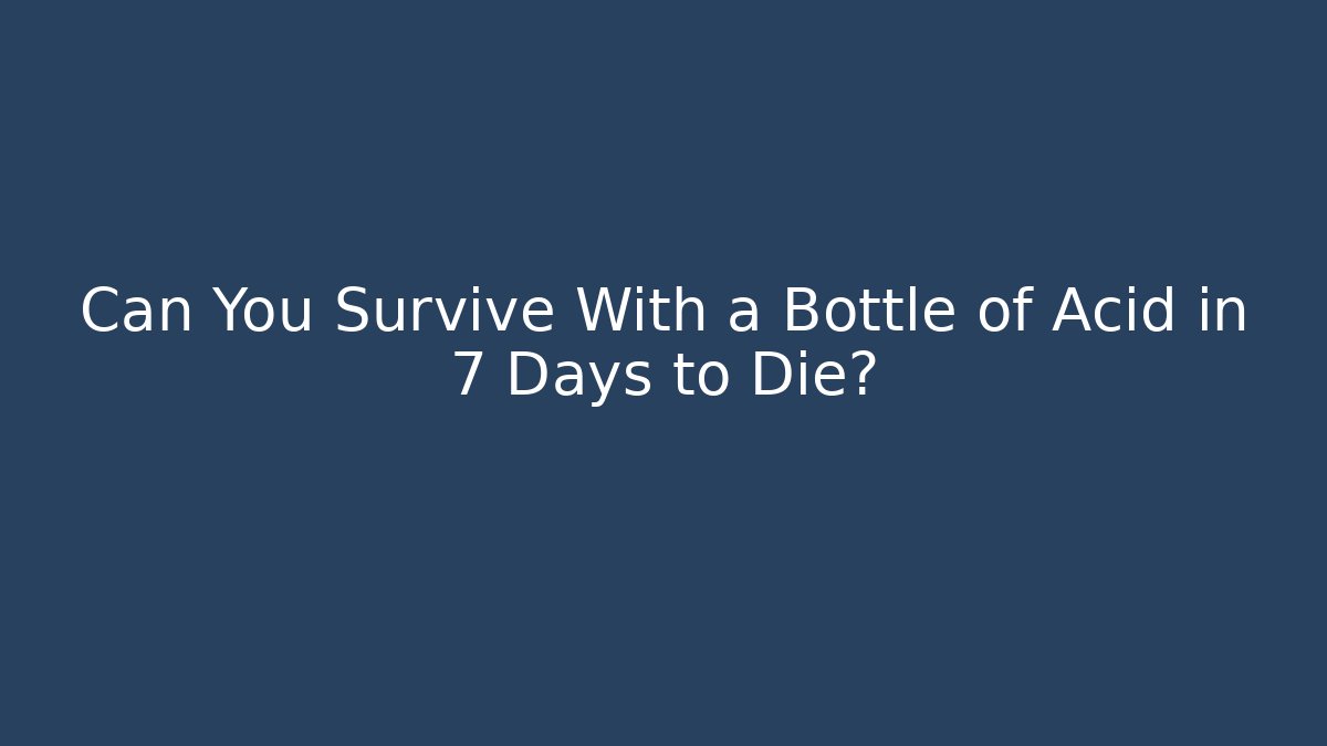 Can You Survive With a Bottle of Acid in 7 Days to Die?