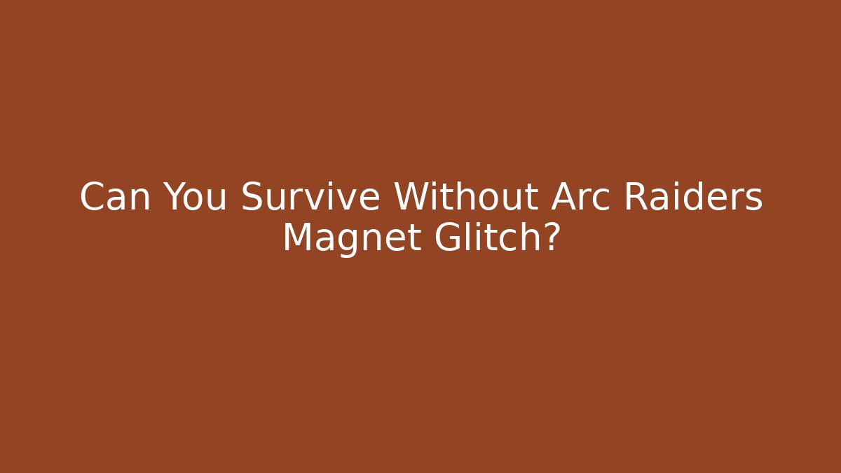 Can You Survive Without Arc Raiders Magnet Glitch? - Sports History Weekly