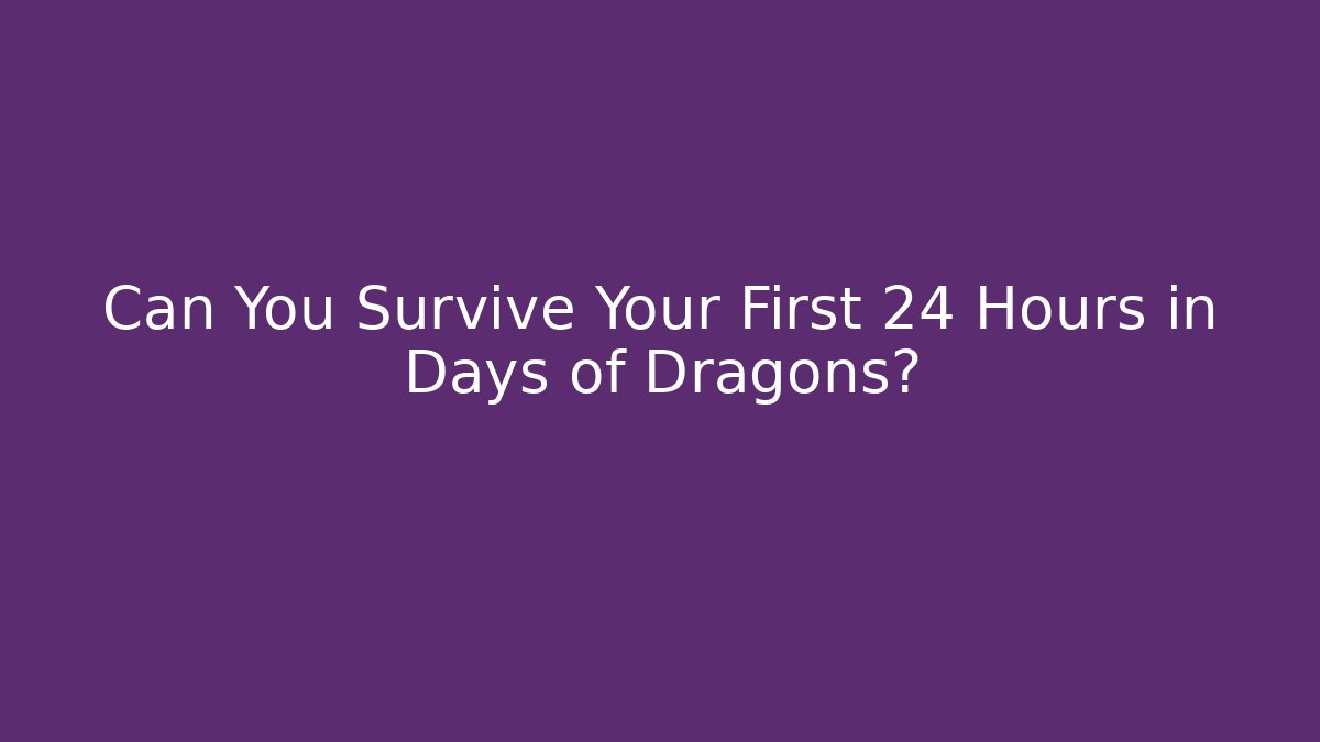 Can You Survive Your First 24 Hours in Days of Dragons?