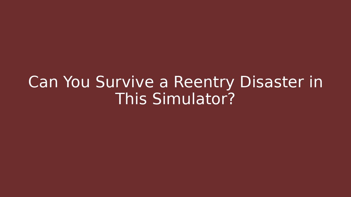 Can You Survive a Reentry Disaster in This Simulator?