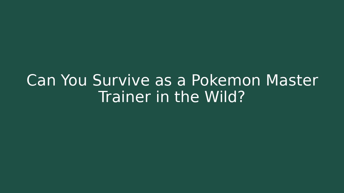Can You Survive as a Pokémon Master Trainer in the Wild?