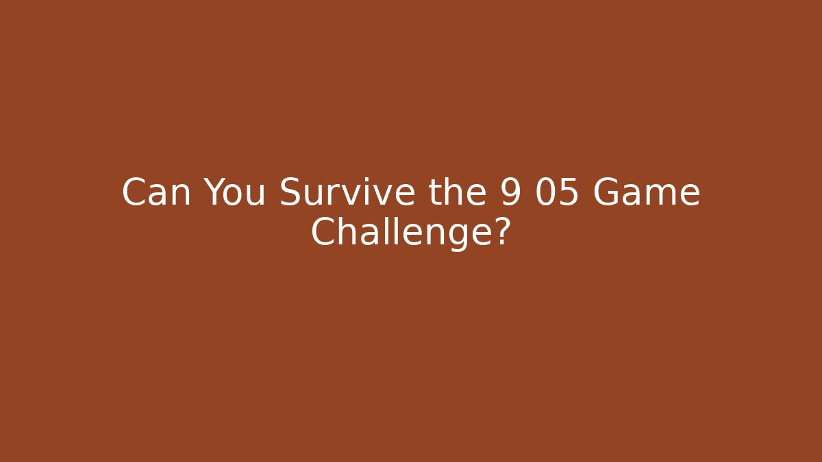 Can You Survive the 9 05 Game Challenge?