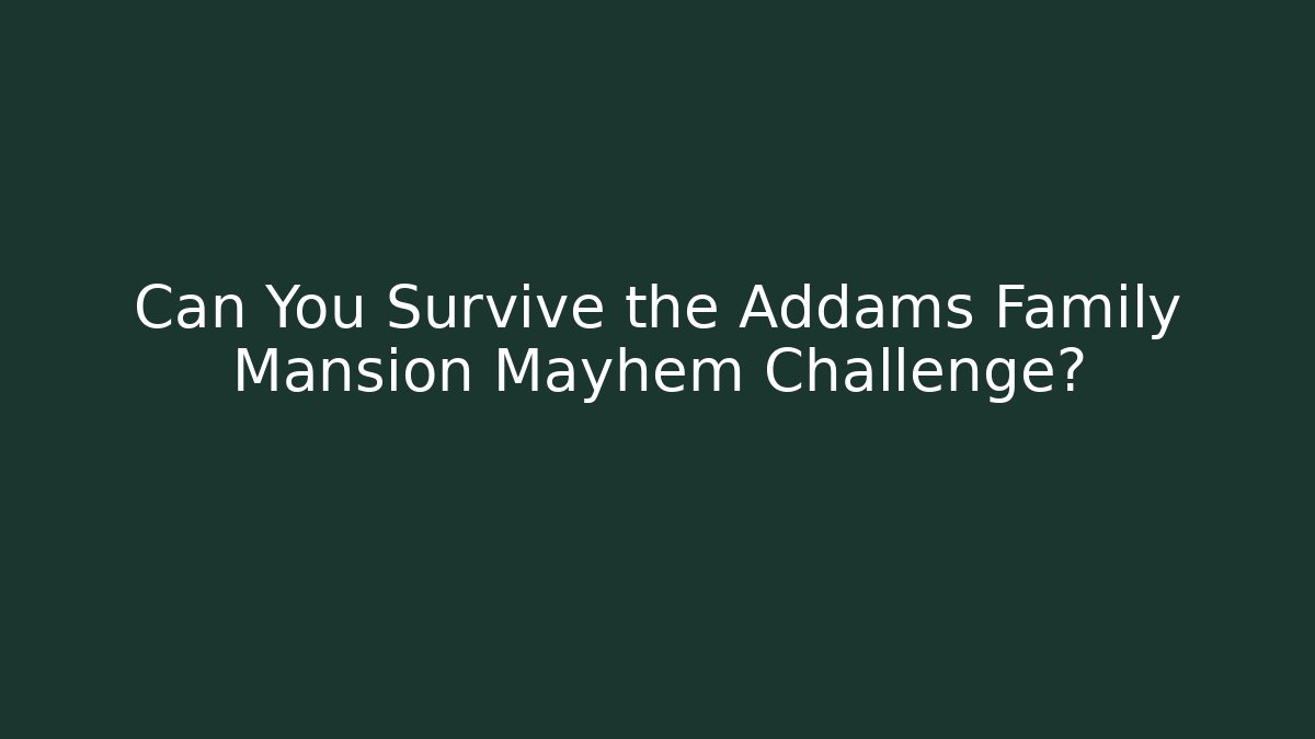 Can You Survive the Addams Family Mansion Mayhem Challenge?