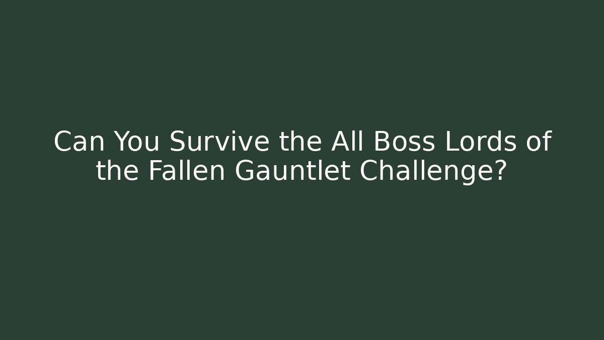 Can You Survive the All Boss Lords of the Fallen Gauntlet Challenge?