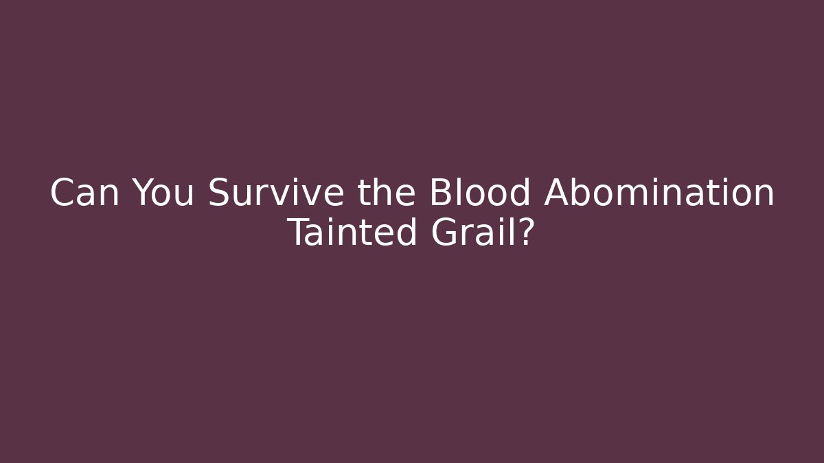 Can You Survive the Blood Abomination Tainted Grail?