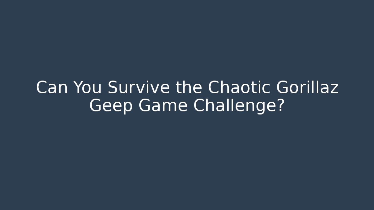 Can You Survive the Chaotic Gorillaz Geep Game Challenge?