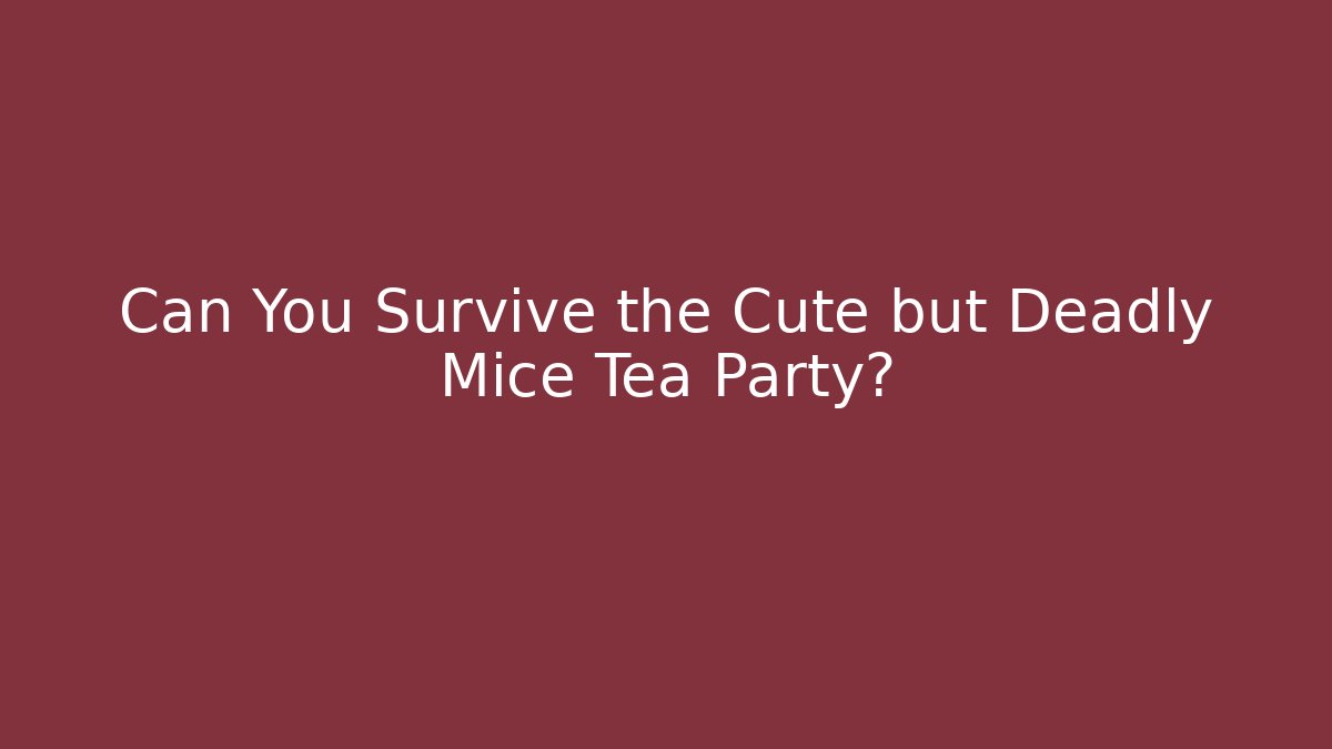 Can You Survive the Cute but Deadly Mice Tea Party?