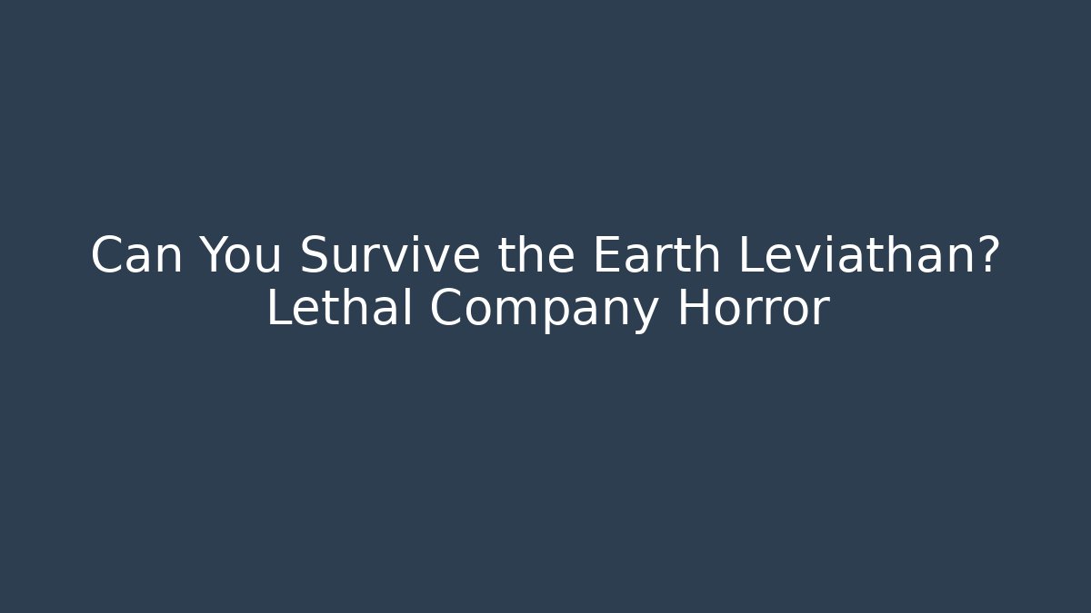 Can You Survive the Earth Leviathan? Lethal Company Horror