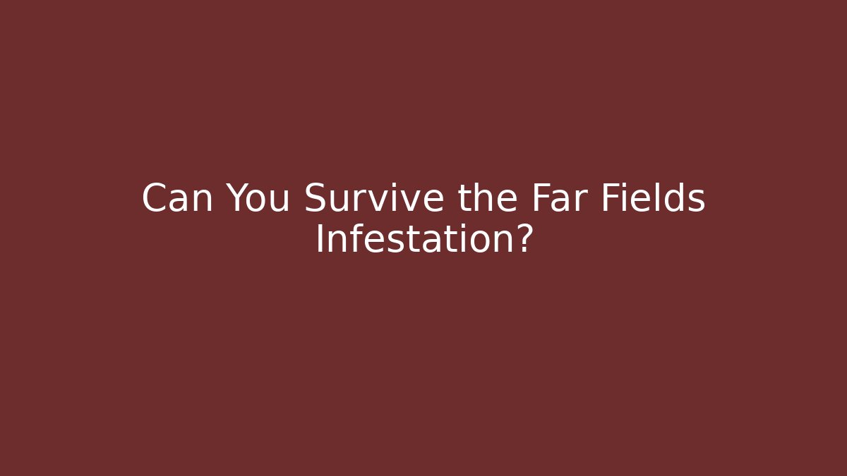 Can You Survive the Far Fields Infestation?