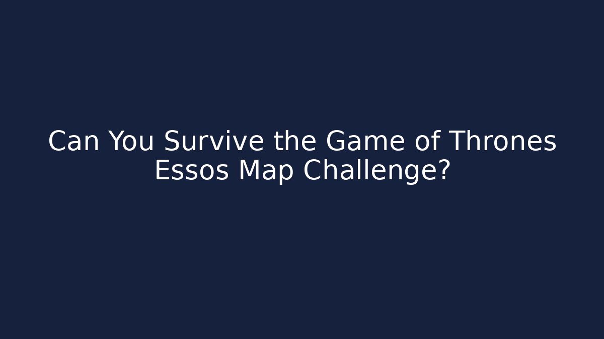 Can You Survive the Game of Thrones Essos Map Challenge?