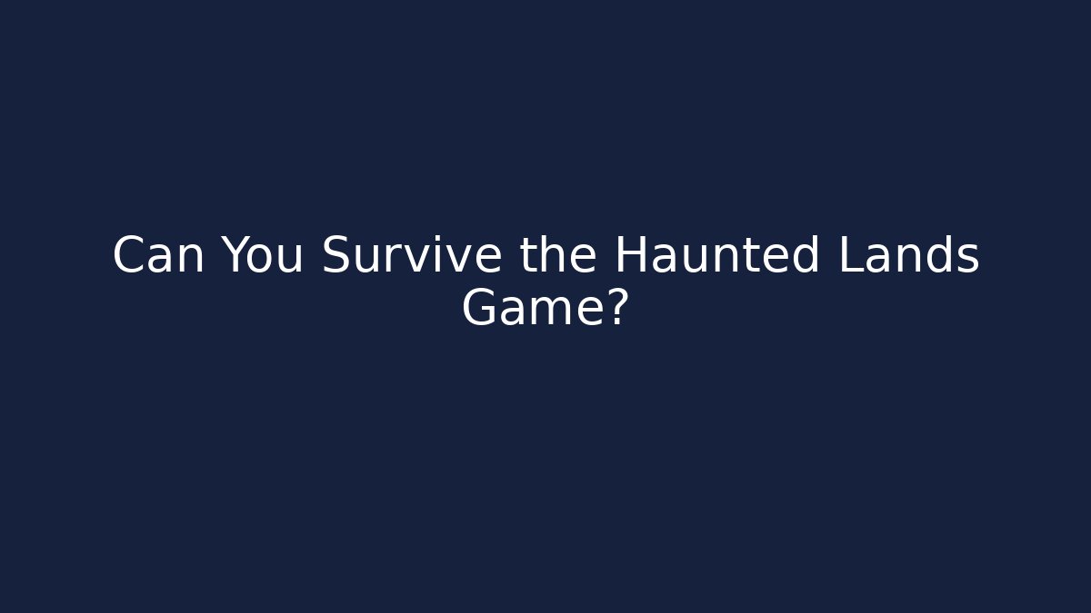 Can You Survive the Haunted Lands Game?
