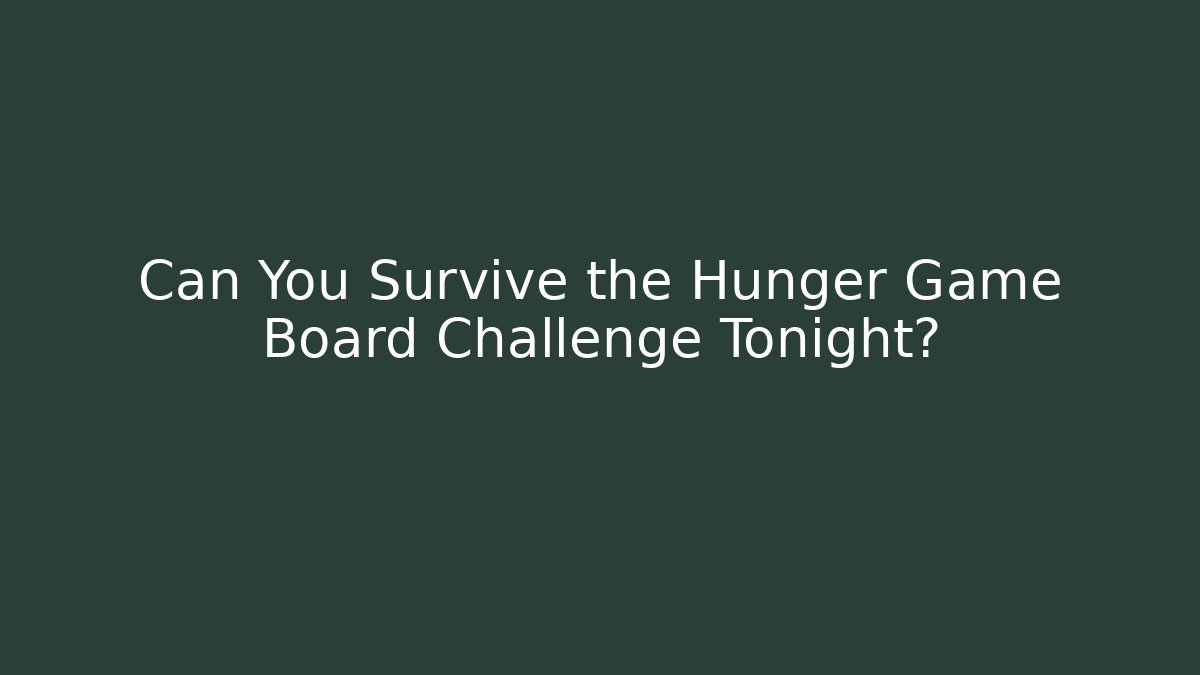 Can You Survive the Hunger Game Board Challenge Tonight?
