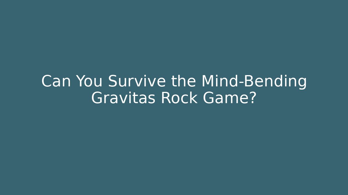 Can You Survive the Mind-Bending Gravitas Rock Game?