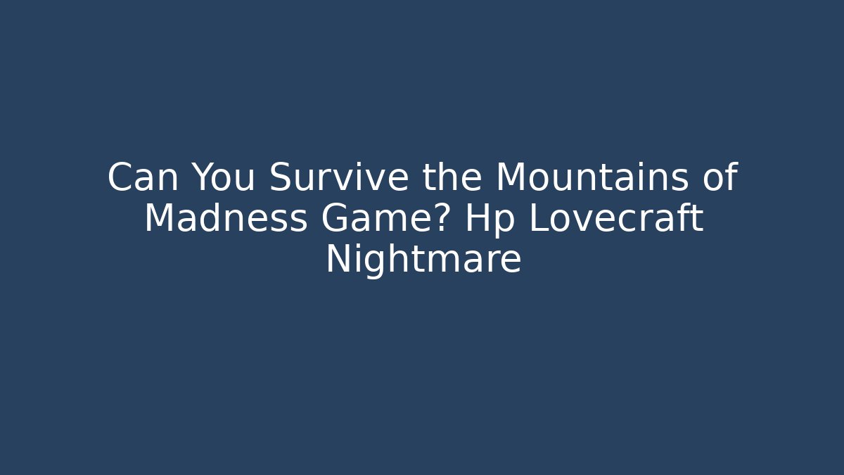 Can You Survive the Mountains of Madness Game? Hp Lovecraft Nightmare