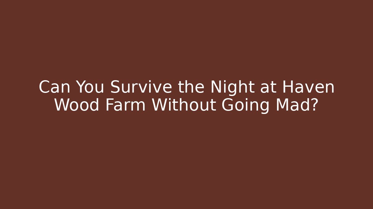 Can You Survive the Night at Haven Wood Farm Without Going Mad?