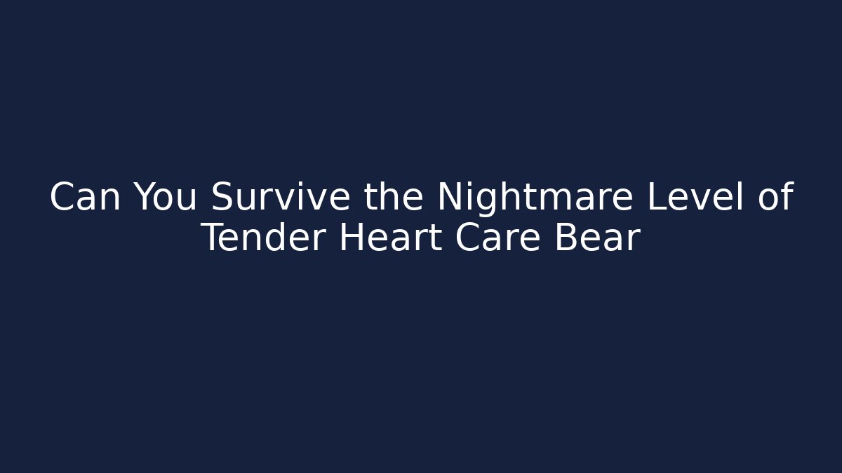 Can You Survive the Nightmare Level of Tender Heart Care Bear
