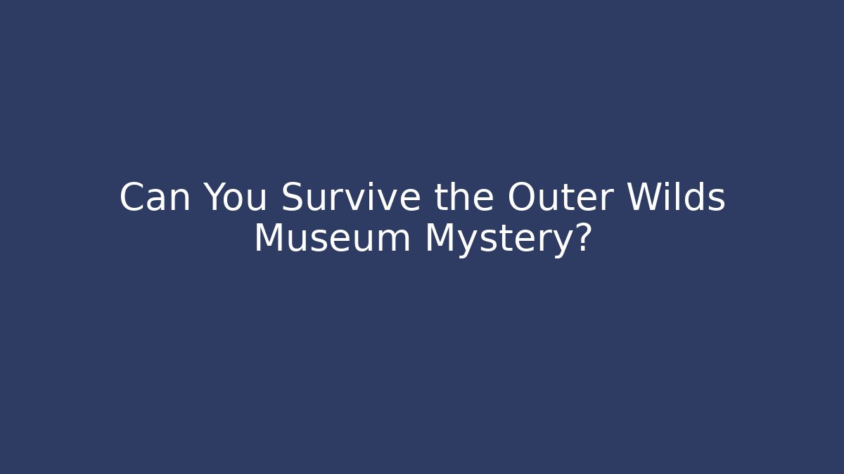 Can You Survive the Outer Wilds Museum Mystery? - Sports History Weekly