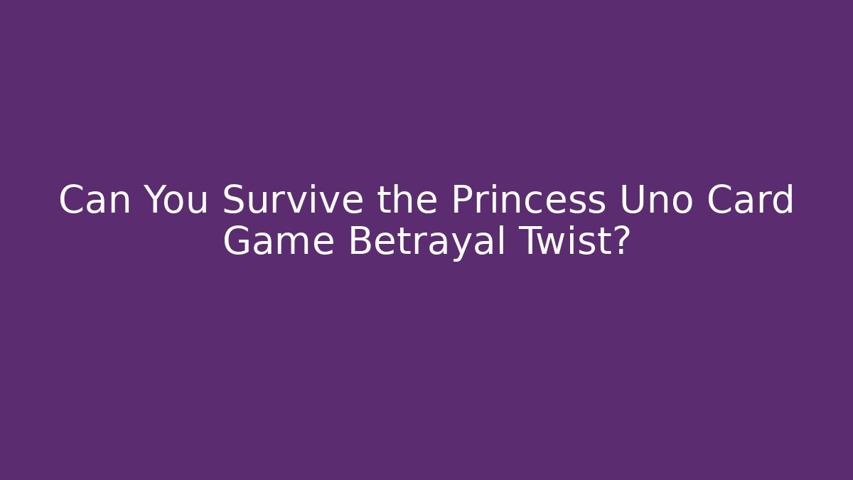 Can You Survive the Princess Uno Card Game Betrayal Twist?