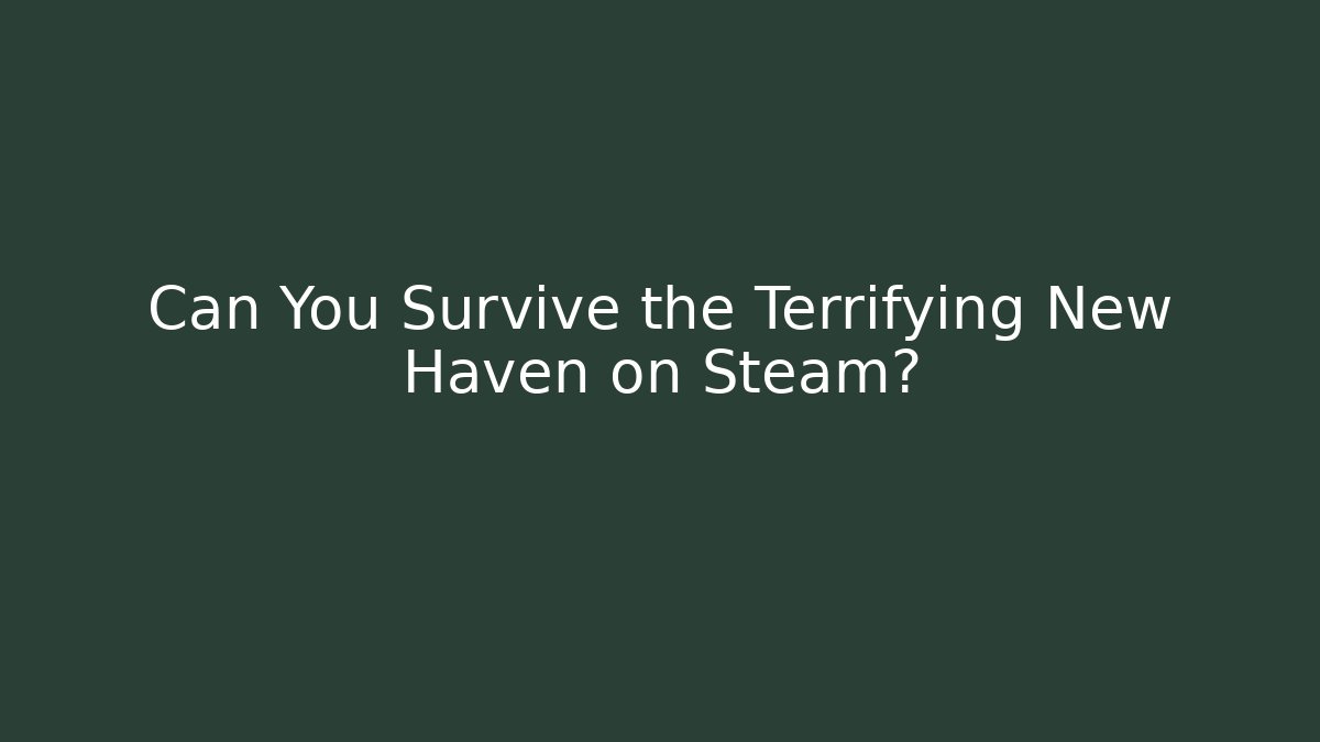 Can You Survive the Terrifying New Haven on Steam?