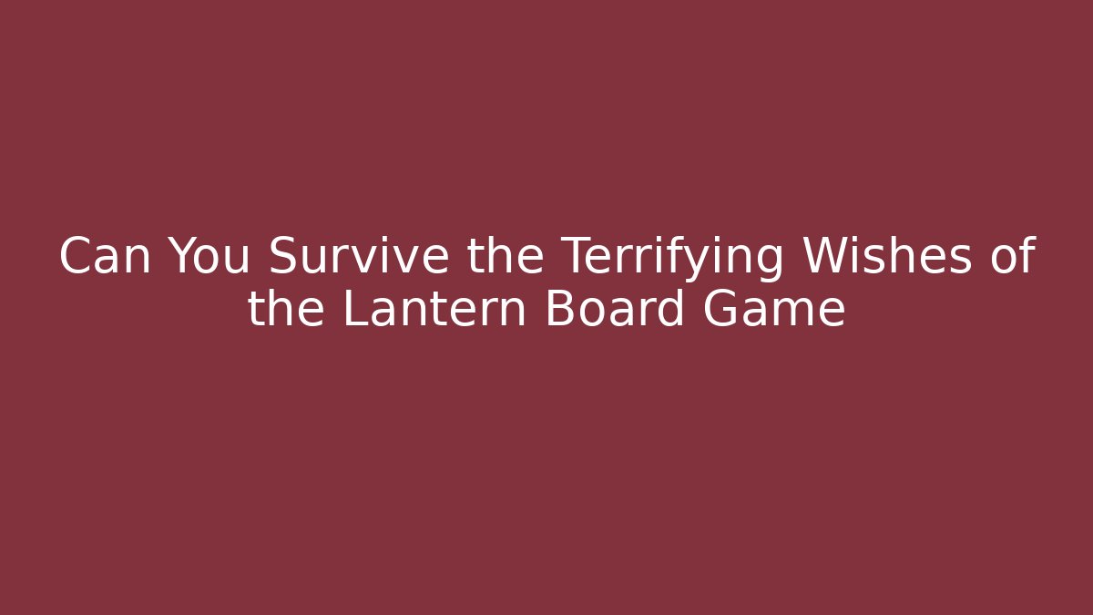 Can You Survive the Terrifying Wishes of the Lantern Board Game