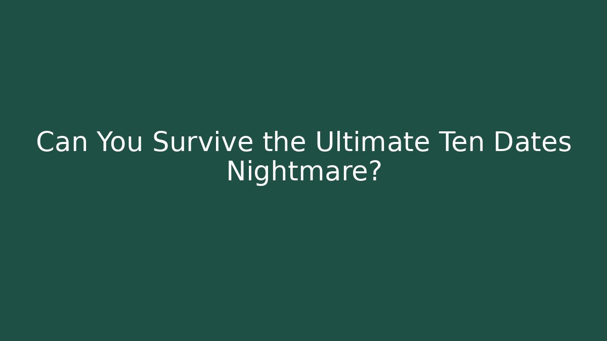 Can You Survive the Ultimate Ten Dates Nightmare?