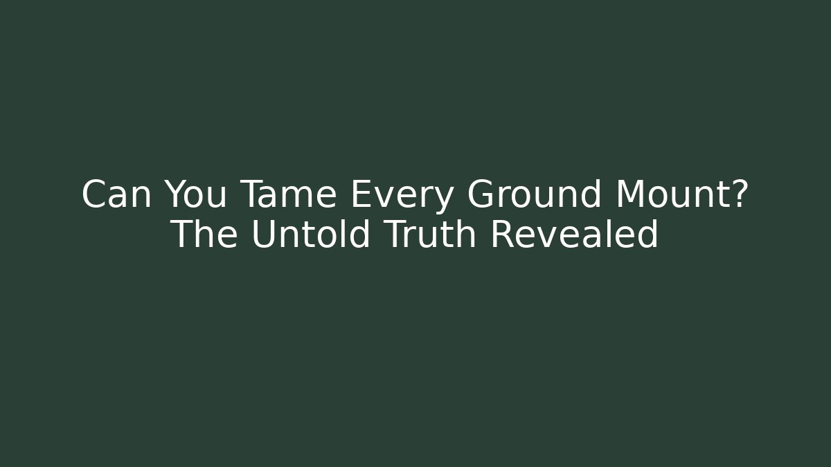 Can You Tame Every Ground Mount? The Untold Truth Revealed