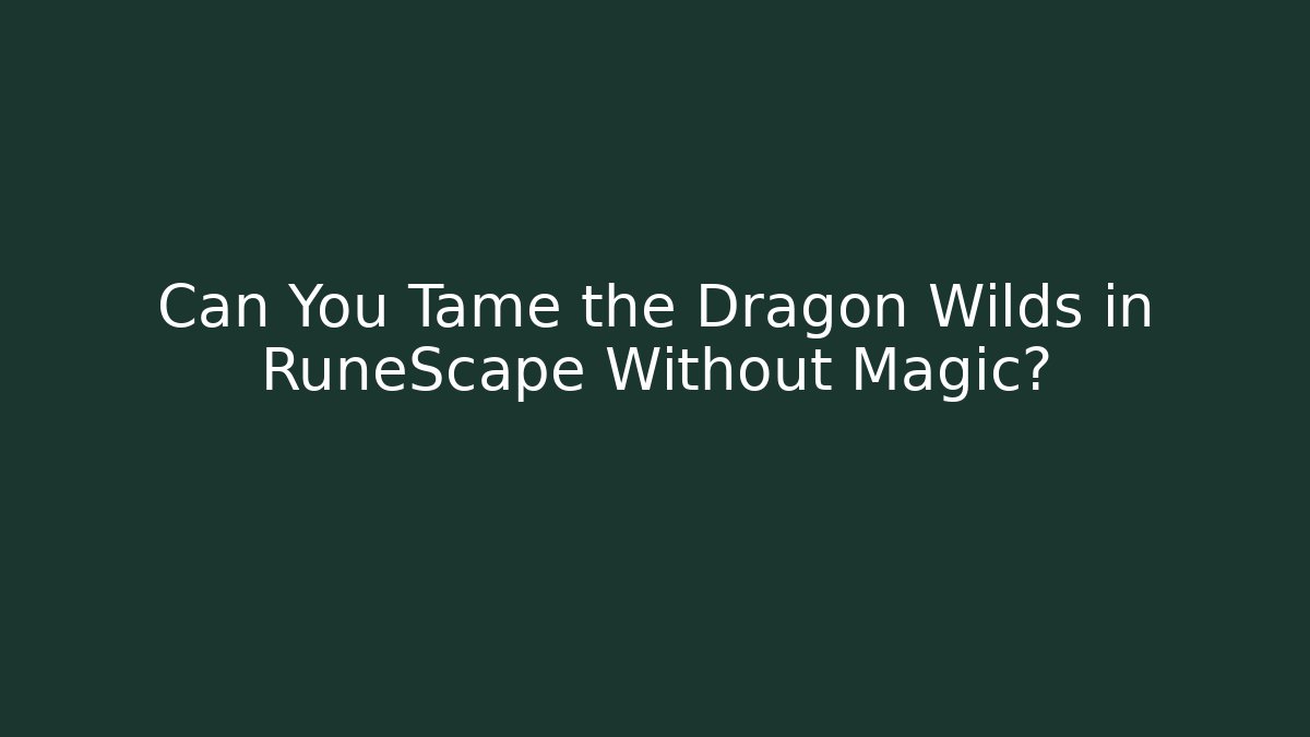 Can You Tame the Dragon Wilds in RuneScape Without Magic?