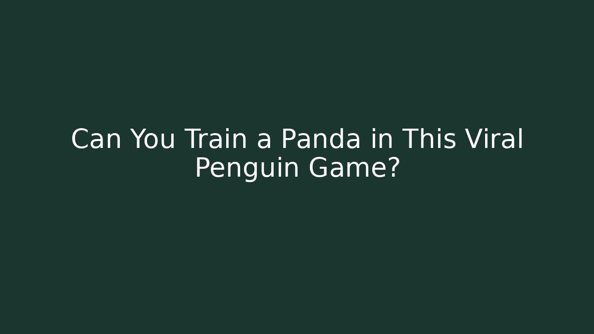 Can You Train a Panda in This Viral Penguin Game?