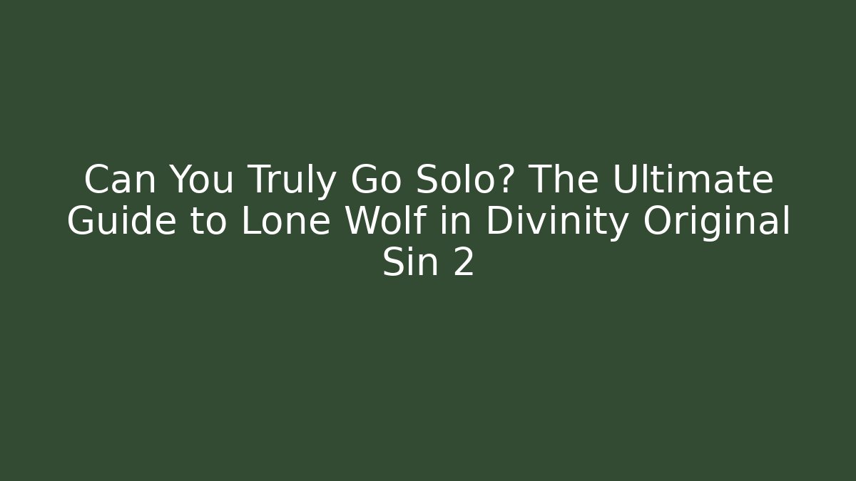Can You Truly Go Solo? The Ultimate Guide to Lone Wolf in Divinity Original Sin 2