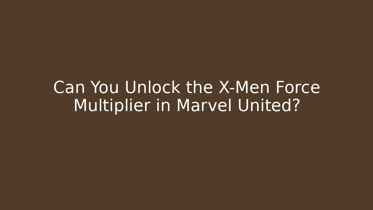 Can You Unlock the X-Men Force Multiplier in Marvel United?