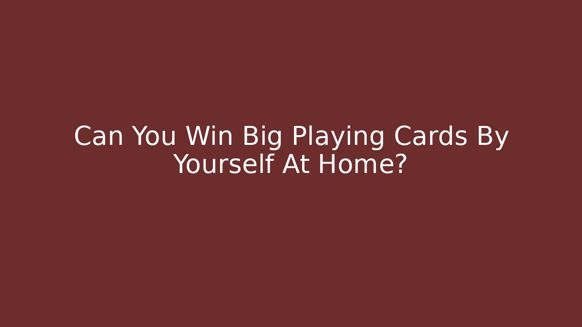 Can You Win Big Playing Cards By Yourself At Home?