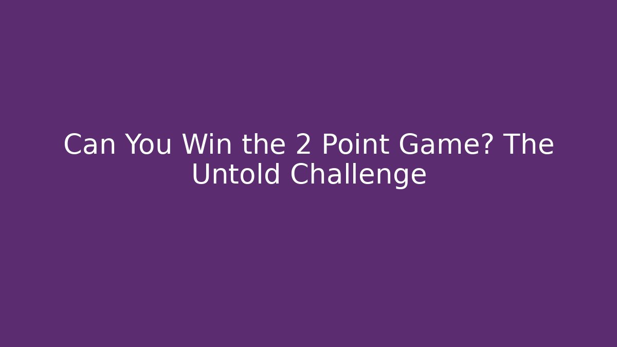 Can You Win the 2 Point Game? The Untold Challenge