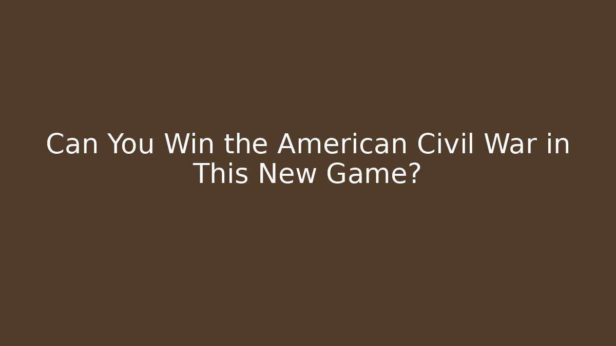 Can You Win the American Civil War in This New Game?