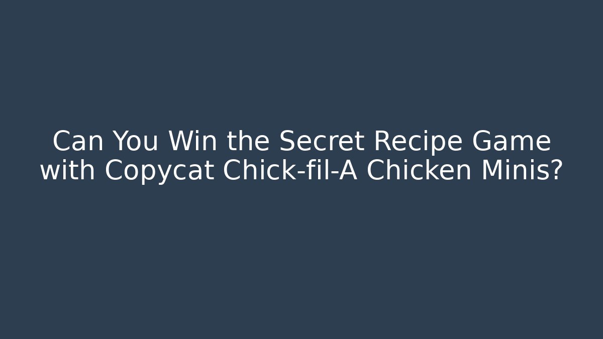 Can You Win the Secret Recipe Game with Copycat Chick-fil-A Chicken Minis?