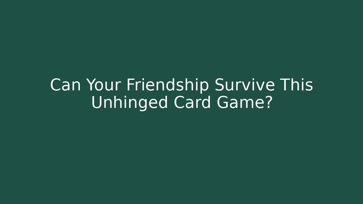 Can Your Friendship Survive This Unhinged Card Game?