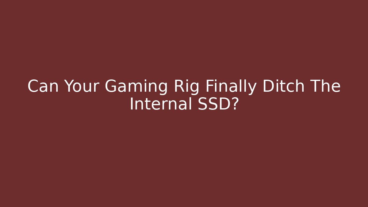 Can Your Gaming Rig Finally Ditch The Internal SSD?
