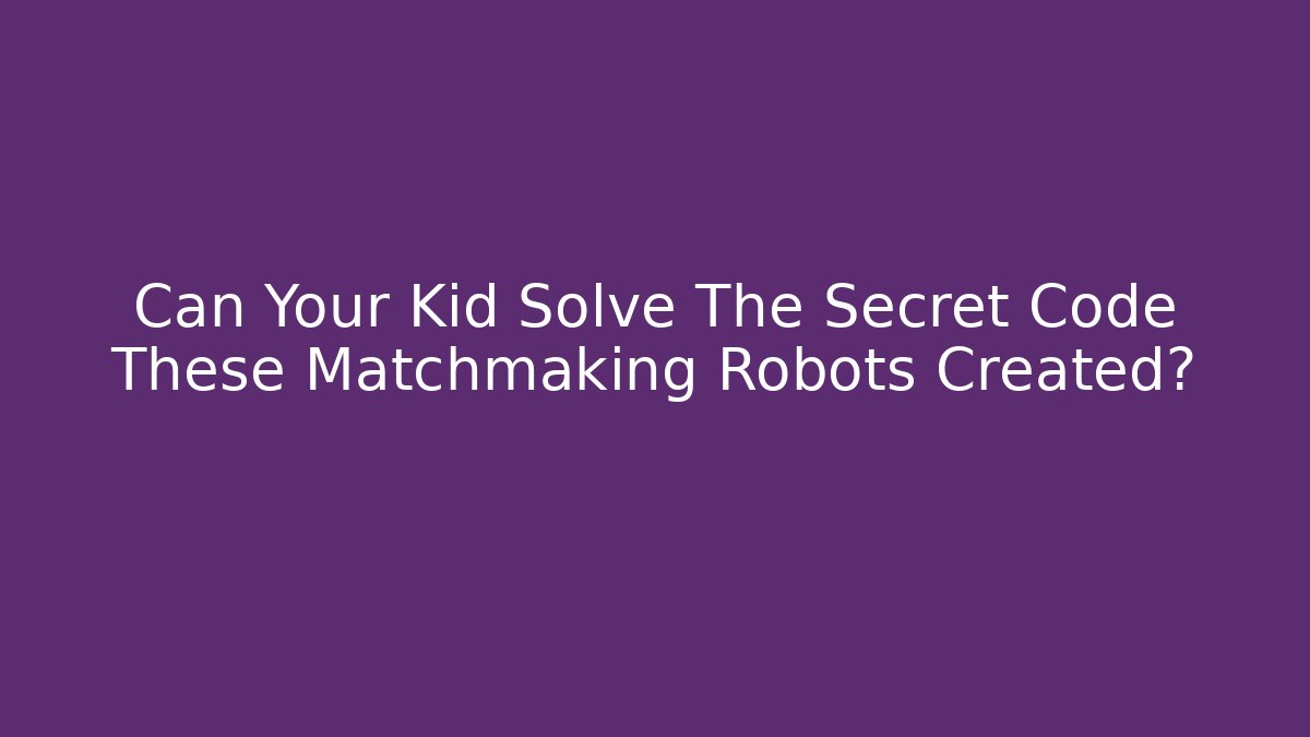 Can Your Kid Solve The Secret Code These Matchmaking Robots Created?