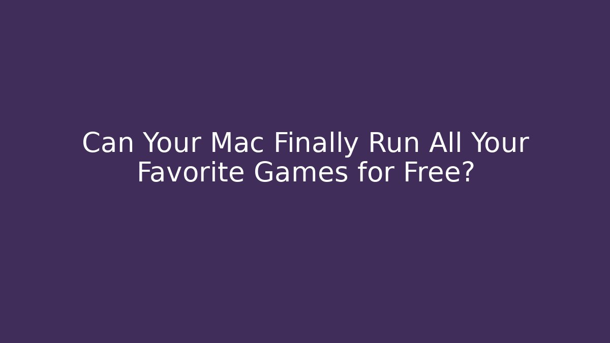 Can Your Mac Finally Run All Your Favorite Games for Free?