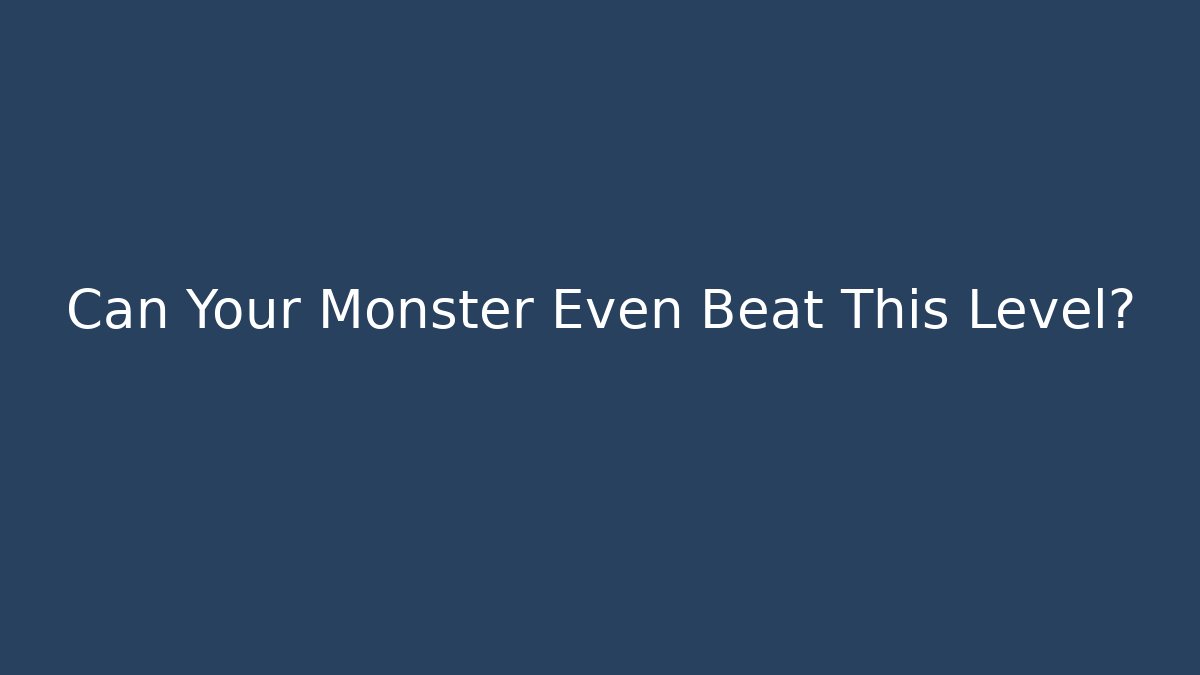 Can Your Monster Even Beat This Level?