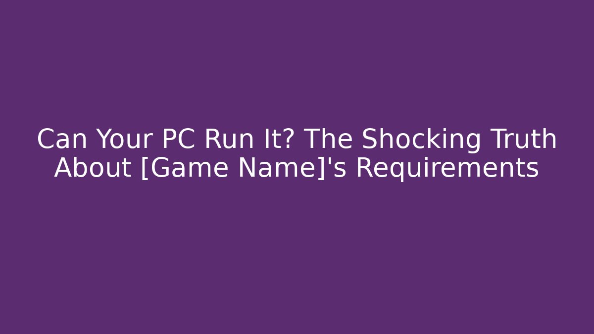 Can Your PC Run It? The Shocking Truth About [Game Name]’s Requirements