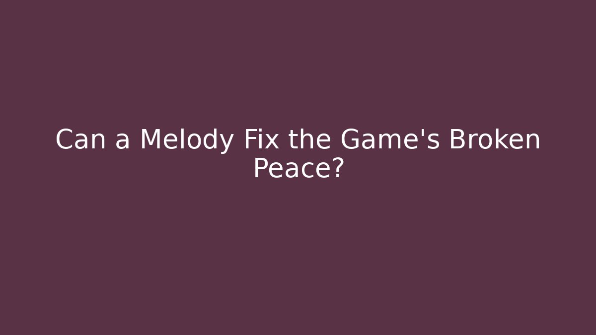 Can a Melody Fix the Game’s Broken Peace?