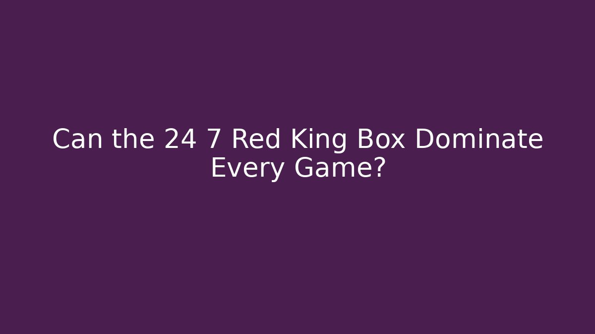 Can the 24 7 Red King Box Dominate Every Game?