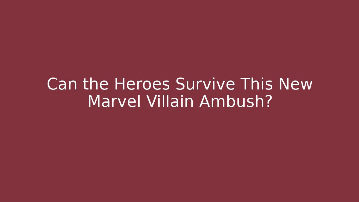 Can the Heroes Survive This New Marvel Villain Ambush?