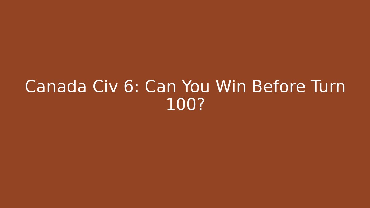 Canada Civ 6: Can You Win Before Turn 100? - Sports History Weekly