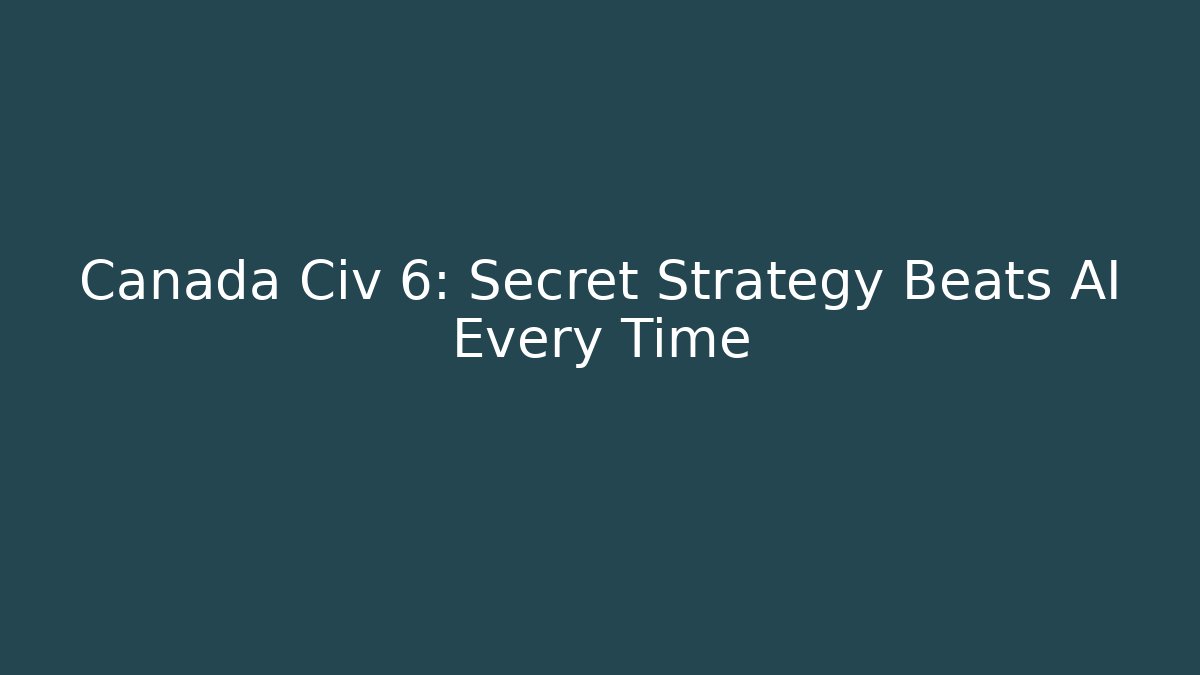 Canada Civ 6: Secret Strategy Beats AI Every Time