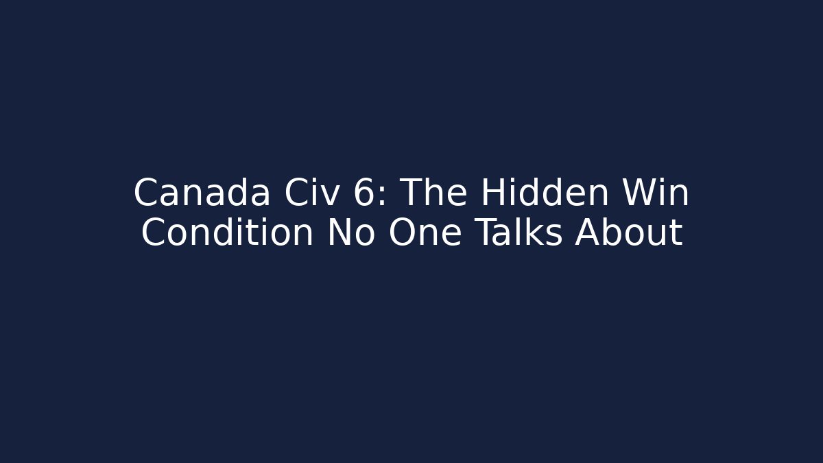 Canada Civ 6: The Hidden Win Condition No One Talks About