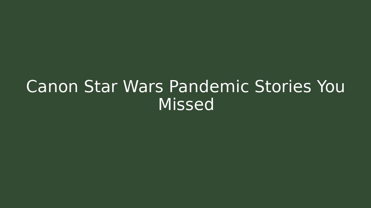 Canon Star Wars Pandemic Stories You Missed