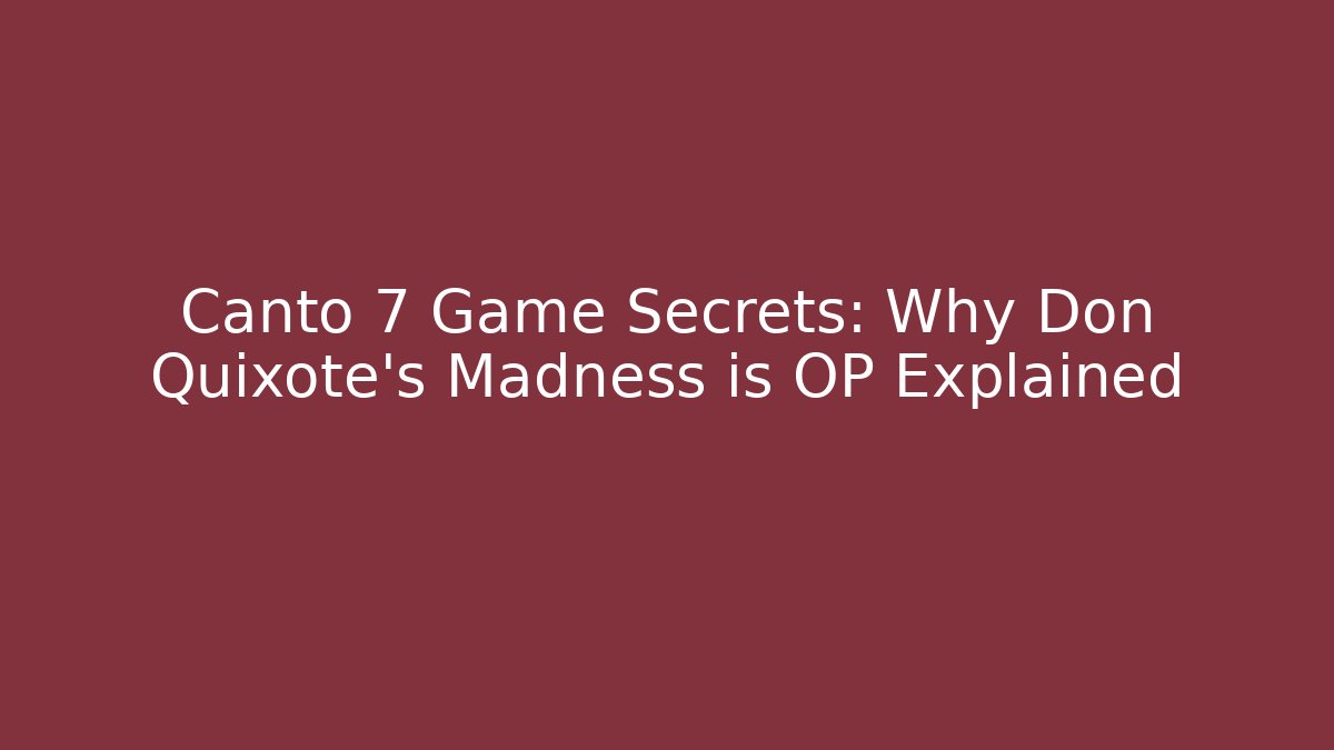 Canto 7 Game Secrets: Why Don Quixote's Madness is OP Explained