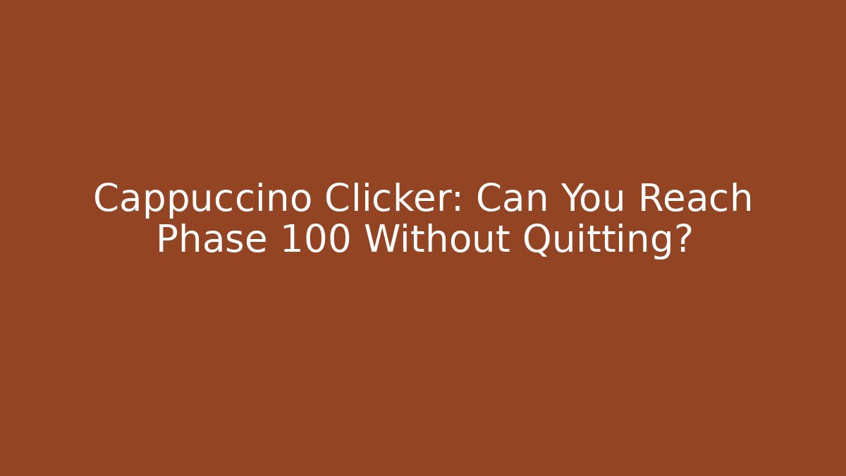 Cappuccino Clicker: Can You Reach Phase 100 Without Quitting?