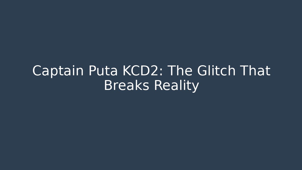 Captain Puta KCD2: The Glitch That Breaks Reality